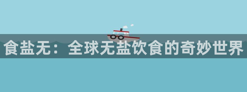 78mapp威九国际人民网：食盐无：全球无盐饮食的奇妙世界